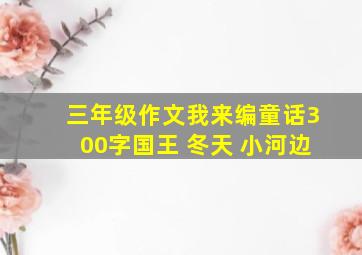 三年级作文我来编童话300字国王 冬天 小河边